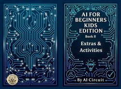 AI for Beginners - Kids Edition : Book 8: Extras & Activities