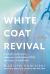 White Coat Revival : A Simple Solution to Empower & Restore YOU, the Heart of Medicine