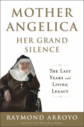 Mother Angelica Her Grand Silence : The Last Years and Living Legacy