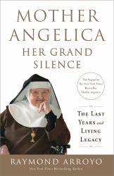 Mother Angelica: Her Grand Silence : The Last Years and Living Legacy