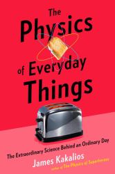 The Physics of Everyday Things : The Extraordinary Science Behind an Ordinary Day