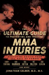 The Ultimate Guide to Preventing and Treating MMA Injuries : Featuring Advice from UFC Hall of Famers Randy Couture, Ken Shamrock, Bas Rutten, Pat Miletich, Dan Severn and More!