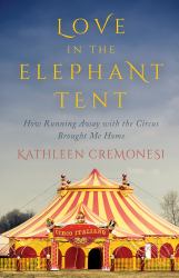 Love in the Elephant Tent : How Running Away with the Circus Brought Me Home