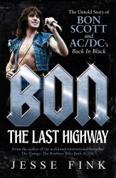 Bon: the Last Highway : The Untold Story of Bon Scott and AC/DC's Back in Black