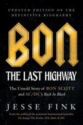 Bon: the Last Highway : The Untold Story of Bon Scott and AC/DC's Back in Black, Updated Edition of the Definitive Biography