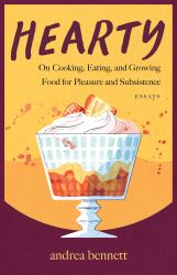 Hearty : On Cooking, Eating, and Growing Food for Pleasure and Subsistence