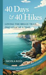 40 Days and 40 Hikes : Loving the Bruce Trail One Loop at a Time