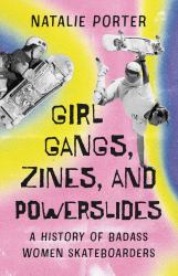 Girl Gangs, Zines , and Powerslides : A History of Badass Women Skateboarders