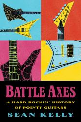 Battle Axes : A Hard Rockin' History of Pointy Guitars