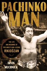Pachinko Man : The Life and Meaning of Pro Wrestling Legend Rikidozan