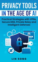 Privacy Tools in the Age of AI : Practical Strategies with VPNs, Secure DNS, Private Relay and Intelligent Defenses