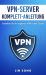 VPN-Server Komplett-Anleitung (VPN Server Complete Guide German Edition) : Erstellen Sie Ihr Eigenes VPN in der Cloud