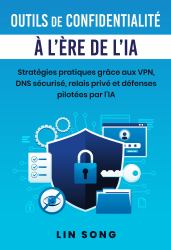 Outils de Confidentialité à l'ère de l'IA (Privacy Tools in the Age of AI French Edition) : Stratégies Pratiques Grâce Aux VPN, DNS Sécurisé, Relais Privé et Défenses Pilotées Par L'IA