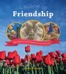 A Bloom of Friendship : The Story of the Canadian Tulip Festival