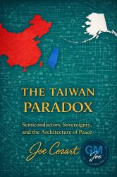 The Taiwan Paradox : Semiconductors, Sovereignty, and the Architecture of Peace