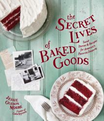 The Secret Lives of Baked Goods : Sweet Stories and Recipes for America's Favorite Desserts