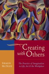 Creating with Others : The Practice of Imagination in Life, Art, and the Workplace