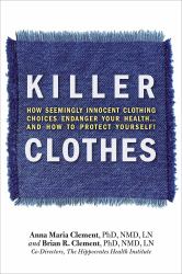 Killer Clothes : How Seemingly Innocent CLothing Choices Endanger Your Health ... and How to Protect Yourself!