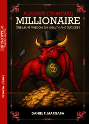 Almost Criminal Millionaire : One Man's Wisdom on Wealth and Success