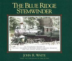 Blue Ridge Stemwinder : An Illustrated History of the East Tennessee and Western North Carolina Railroad and the Linville River Railway