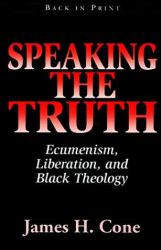 Speaking the Truth : Ecumenism, Liberation, and Black Theology