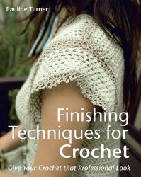 Finishing Techniques for Crochet : Give Your Crochet That Professional Look