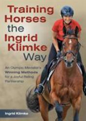 Training Horses the Ingrid Klimke Way : An Olympic Medalist's Winning Methods for a Joyful Riding Partnership