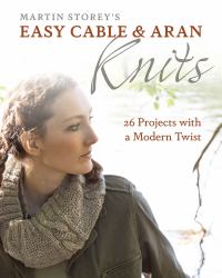 Easy Cable and Aran Knits : 26 Projects with a Modern Twist