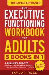The Executive Functioning Workbook for Adults : 5 Books in 1 - a Simplified Guide to Overcome Procrastination, Improve Focus, & Achieve Productivity for Life (Executive Functioning Skills for Life)
