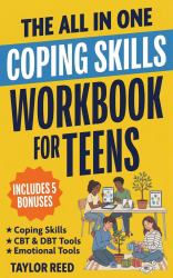 The All-In-One Coping Skills Workbook for Teens : Practical 10-Minute-A-Day CBT & DBT Tools to Stop Overthinking, Control Anger, Manage Anxiety, and Build Emotional Regulation for Real-Life Challenges