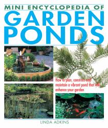 Mini Encyclopedia of Garden Ponds : How to Plan, Construct and Maintain a Vibrant Pond That Will Enhance Your Garden