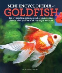 Mini Encyclopedia of Goldfish : Expert Practical Guidance on Keeping Goldfish Plus Detailed Profiles of All the Major Varieties