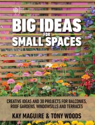 Big Ideas for Small Spaces : Creative Ideas and 30 Projects for Balconies, Roof Gardens, Windowsills and Terraces