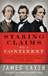 Staking Claims to a Continent : John A. Macdonald, Abraham Lincoln, Jefferson Davis, and the Making of North America