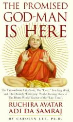The Promised God-Man Is Here : The Extraordinary Life-Story, the Crazy Teaching Work and the Divinely Emerging World-Blessing Work of the Divine World-Teacher of the Late-Time, Ruchira Avatar Adi Da Samraj