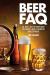 Beer FAQ : All That's Left to Know about the World's Most Celebrated Beverage