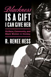 Blackness Is a Gift I Can Give Her : On Race, Community, and Black Women in Hockey