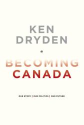 Becoming Canada : Our Story, Our Politics, Our Future
