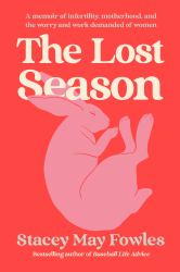 The Lost Season : A Memoir of Infertility, Motherhood, and the Worry and Work Demanded of Women