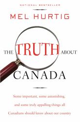The Truth about Canada : Some Important, Some Astonishing, and Some Truly Appalling Things All Canadians Should Know about Our Country