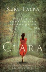 Clara: a Novel : War Could Not Destroy Her Spirit or Lessen Her Love