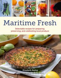 Maritime Fresh : Delectable Recipes for Preparing, Preserving, and Celebrating Local Produce