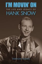I'm Movin' On : The Life and Legacy of Hank Snow