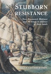 Stubborn Resistance : New Brunswick Maliseet and Mi'kmaq in Defence of Their Lands