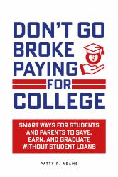 Don't Go Broke Paying for College : Smart Ways for Students and Parents to Save, Earn, and Graduate Without Student Loans