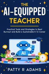 The AI-Equipped Teacher : Practical Tools and Strategies to Beat Burnout and Build a Sustainable K-12 Career