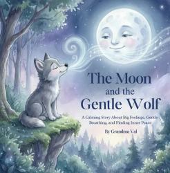 The Moon and the Gentle Wolf : A Calming Story about Big Feelings, Gentle Breathing, and Finding Inner Peace