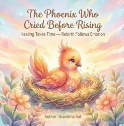 The Phoenix Who Cried Before Rising : Healing Takes Time - Rebirth Follows Emotion
