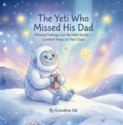 The Yeti Who Missed His Dad : Missing Feelings Can Be Held Gently - Comfort Helps Us Feel Close