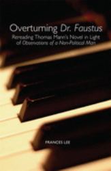 Overturning Dr. Faustus : Rereading Thomas Mann's Novel in Light of Observations of a Non-Political Man